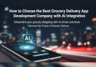How to Choose the Best Grocery Delivery App Development Company with AI Integration