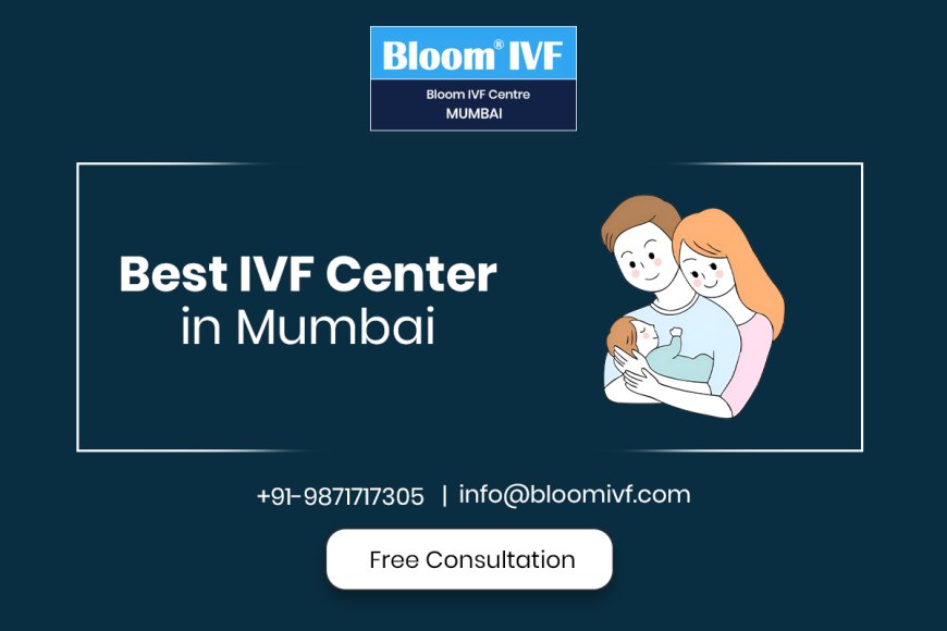 Why Bloom IVF is the Best IVF Center in Mumbai for Your Fertility Journey