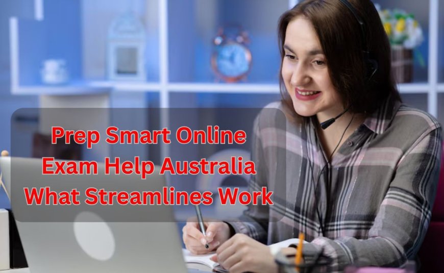 Prep Smart Online Exam Help Australia What Streamlines Work