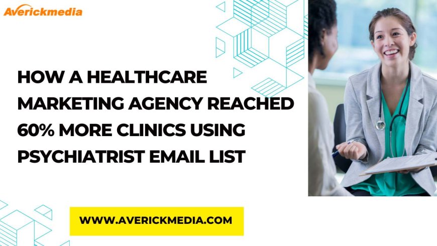 How a Healthcare Marketing Agency Reached 60% More Clinics Using Psychiatrist Email List