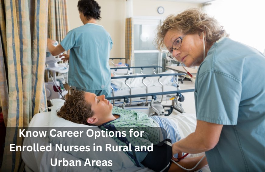 Know Career Options for Enrolled Nurses in Rural and Urban Areas