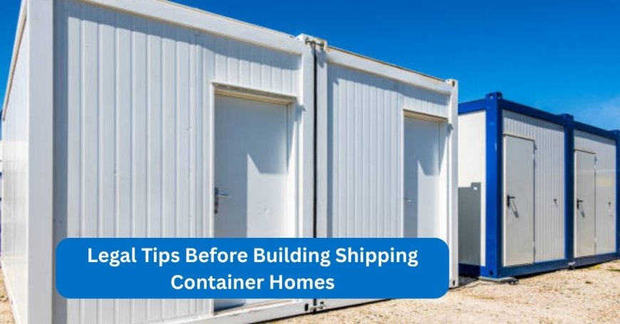 Legal Tips Before Building Shipping Container Homes
