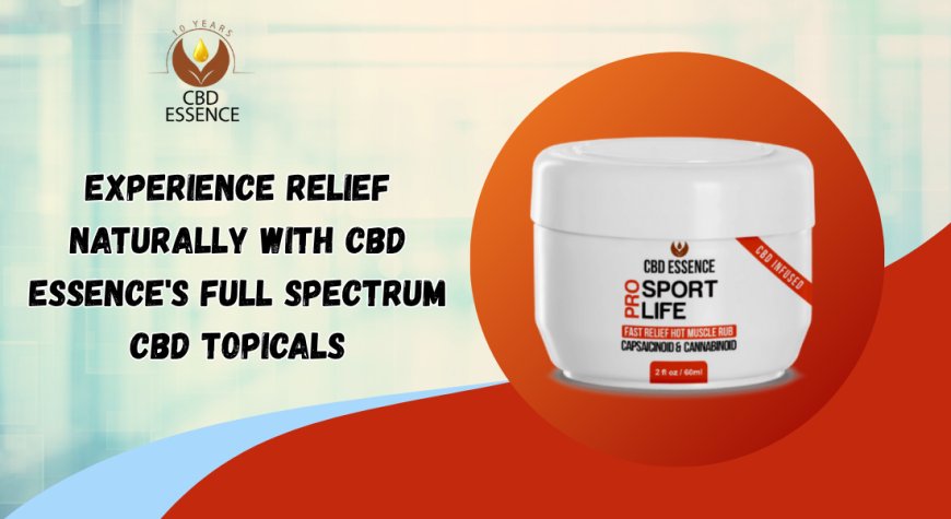 Experience Relief Naturally with CBD Essence's Full Spectrum CBD Topicals