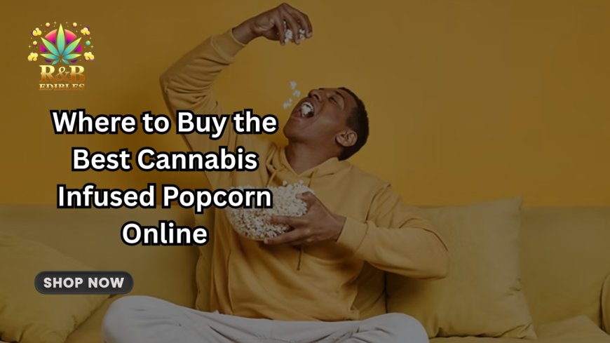 Where to Buy the Best Cannabis Infused Popcorn Online