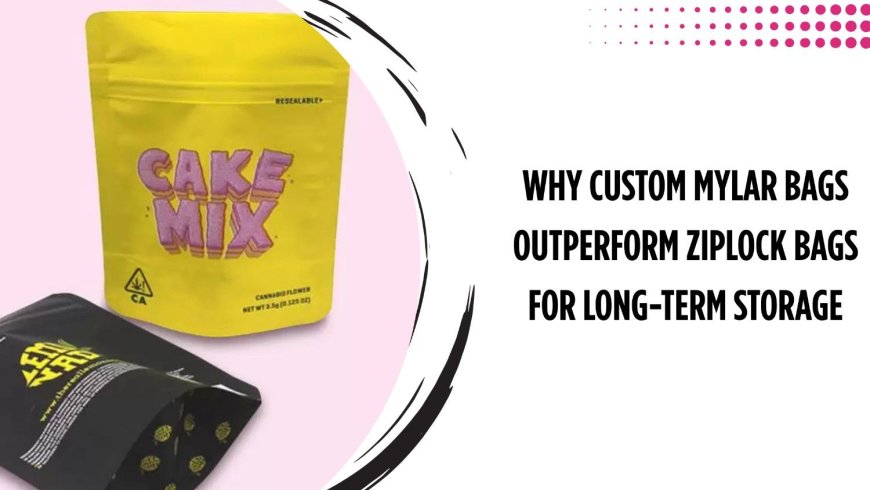 Why Custom Mylar Bags Outperform Ziplock Bags for Long-Term Storage