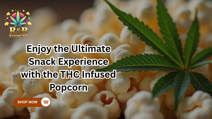 Enjoy the Ultimate Snack Experience with the THC Infused Popcorn