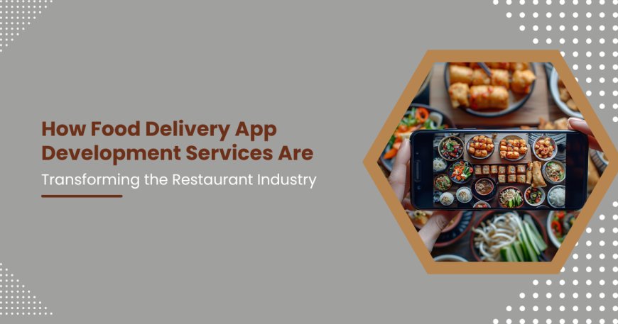 How Food Delivery App Development Services Are Transforming the Restaurant Industry