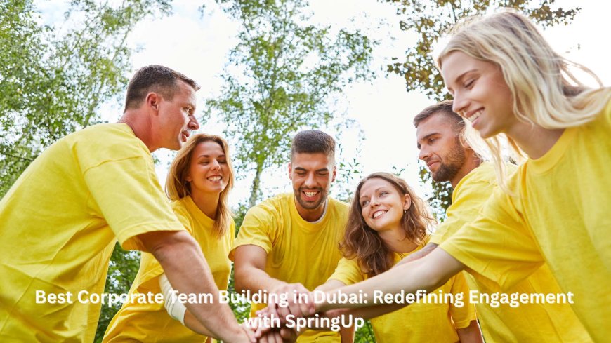 Best Corporate Team Building in Dubai: Redefining Engagement with SpringUp