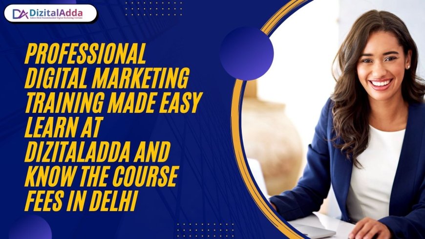 Professional Digital Marketing Training Made Easy – Learn at DizitalAdda and Know the Course Fees in Delhi