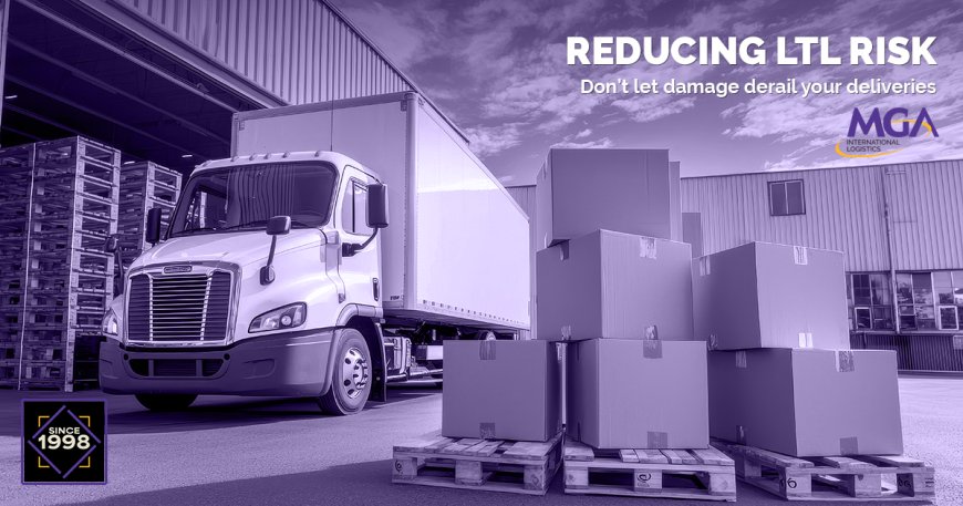 REDUCING LTL RISK: Don't Let Damage Derail Your Deliveries