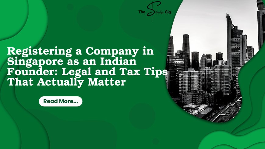 Registering a Company in Singapore as an Indian Founder: Legal and Tax Tips That Actually Matter